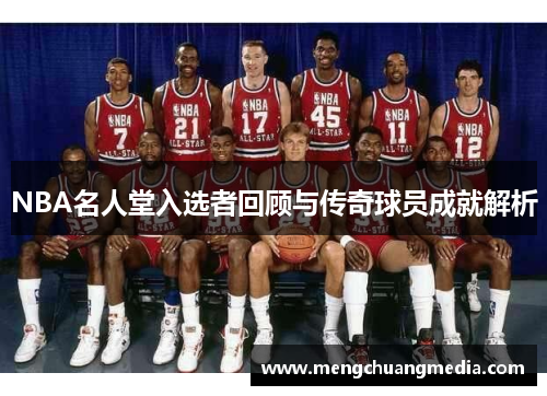 NBA名人堂入选者回顾与传奇球员成就解析
