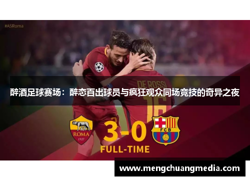 醉酒足球赛场：醉态百出球员与疯狂观众同场竞技的奇异之夜
