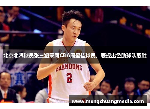 北京北汽球员张三涵荣膺CBA周最佳球员，表现出色助球队取胜