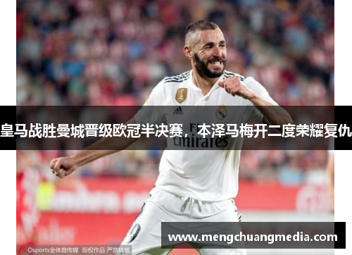 皇马战胜曼城晋级欧冠半决赛，本泽马梅开二度荣耀复仇