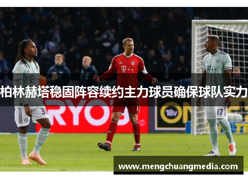 柏林赫塔稳固阵容续约主力球员确保球队实力