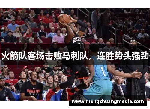 火箭队客场击败马刺队，连胜势头强劲